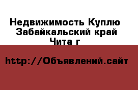 Недвижимость Куплю. Забайкальский край,Чита г.